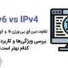 تفاوت بین ای پی ورژن 6 و ای پی ورژن 4 یا IPv6 فرق بین IPv4 کاربرد و ویژگی ها